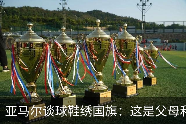 亚马尔谈球鞋绣国旗：这是父母和我自己的国旗，它们代表了我的根